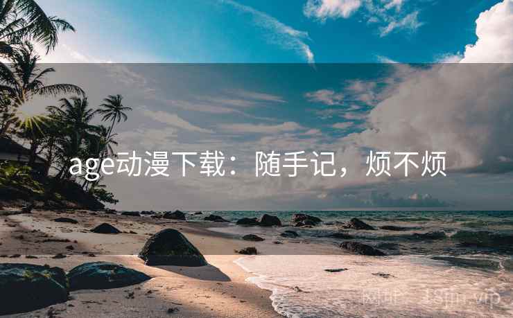 age动漫下载：随手记，烦不烦