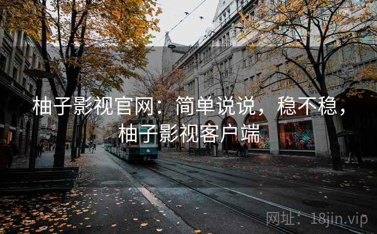 柚子影视官网：简单说说，稳不稳，柚子影视客户端
