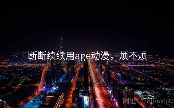 断断续续用age动漫,烦不烦 断断续续用age动漫,烦不烦