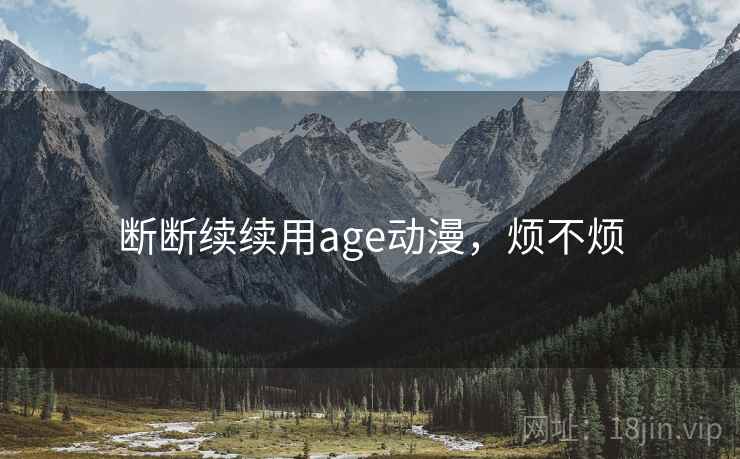 断断续续用age动漫,烦不烦 断断续续用age动漫,烦不烦