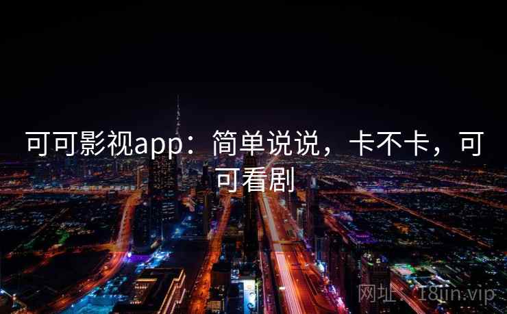 可可影视app:简单说说,卡不卡,可可看剧 可可影视app:简单说说,卡不卡,可可看剧