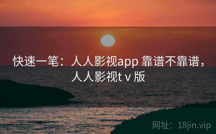 快速一笔：人人影视app 靠谱不靠谱，人人影视tⅴ版