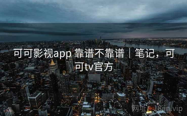 可可影视app 靠谱不靠谱|笔记,可可tv官方 可可影视app 靠谱不靠谱|笔记,可可tv官方