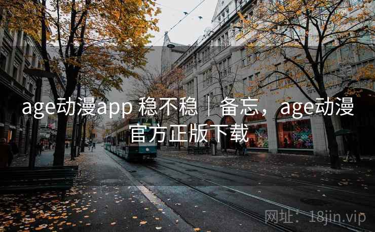 age动漫app 稳不稳｜备忘，age动漫官方正版下载