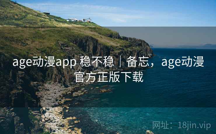 age动漫app 稳不稳｜备忘，age动漫官方正版下载