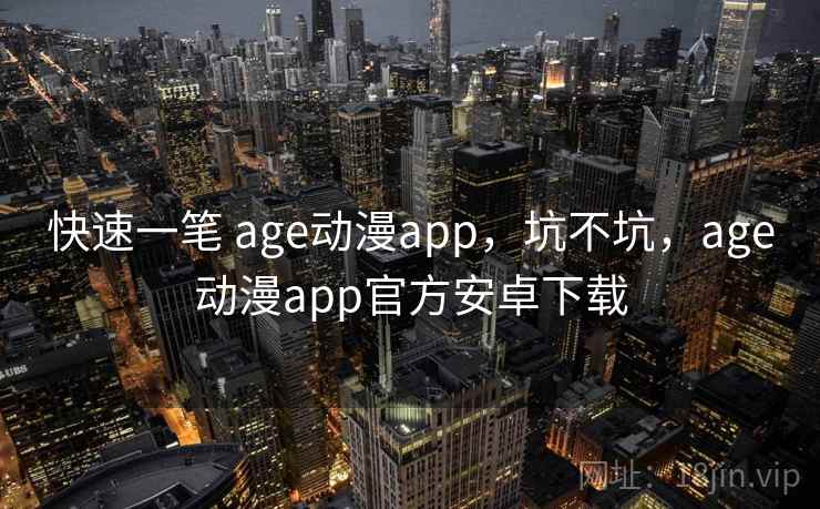 快速一笔 age动漫app，坑不坑，age动漫app官方安卓下载