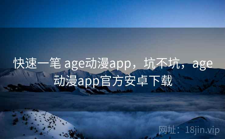 快速一笔 age动漫app，坑不坑，age动漫app官方安卓下载