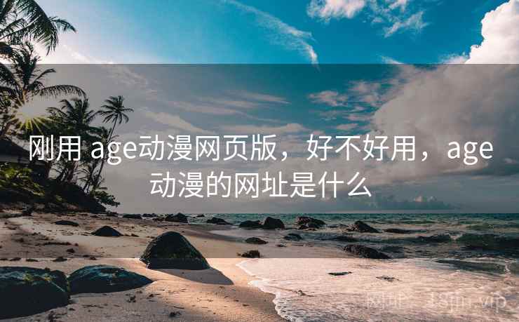 刚用 age动漫网页版,好不好用,age动漫的网址是什么 刚用 age动漫网页版,好不好用,age动漫的网址是什么