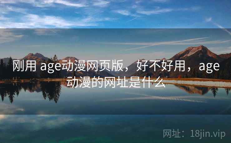 刚用 age动漫网页版,好不好用,age动漫的网址是什么 刚用 age动漫网页版,好不好用,age动漫的网址是什么