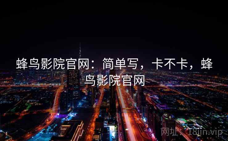 蜂鸟影院官网:简单写,卡不卡,蜂鸟影院官网 蜂鸟影院官网:简单写,卡不卡,蜂鸟影院官网