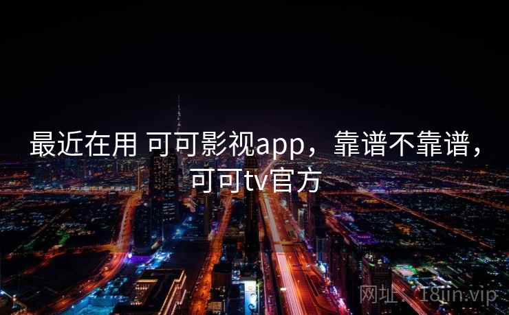 最近在用 可可影视app，靠谱不靠谱，可可tv官方