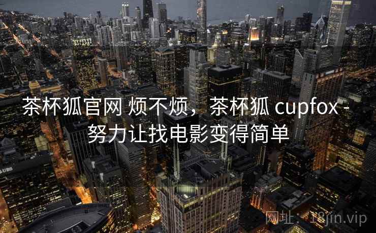 茶杯狐官网 烦不烦,茶杯狐 cupfox - 努力让找电影变得简单 茶杯狐官网 烦不烦,茶杯狐 cupfox - 努力让找电影变得简单