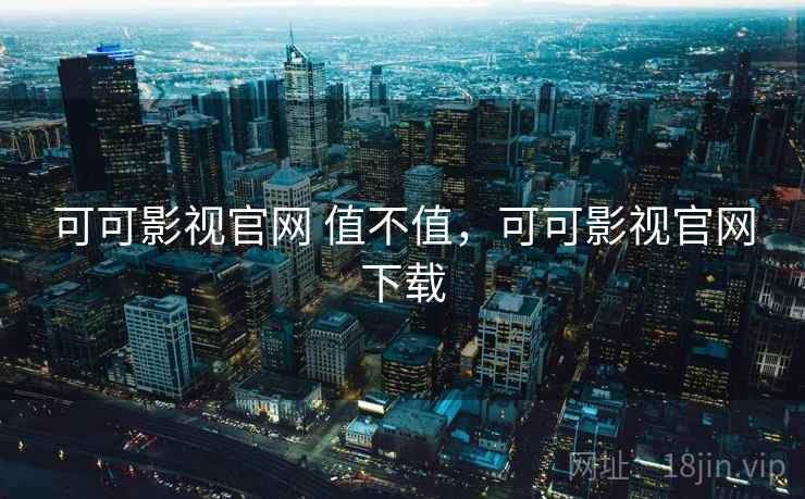 可可影视官网 值不值，可可影视官网下载