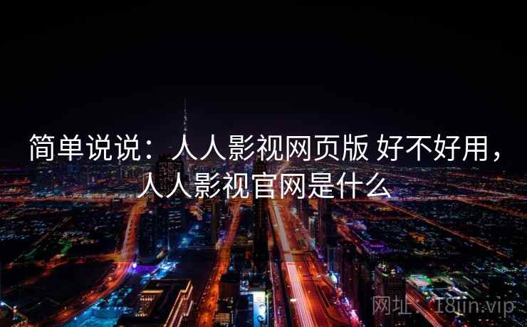简单说说:人人影视网页版 好不好用,人人影视官网是什么 简单说说:人人影视网页版 好不好用,人人影视官网是什么
