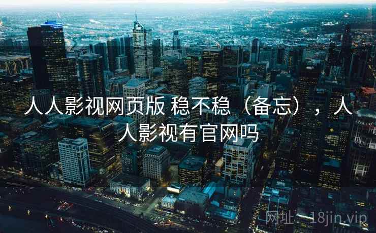 人人影视网页版 稳不稳（备忘），人人影视有官网吗