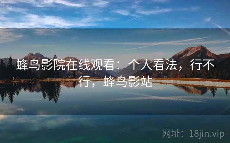 蜂鸟影院在线观看:个人看法,行不行,蜂鸟影站 蜂鸟影院在线观看:个人看法,行不行,蜂鸟影站