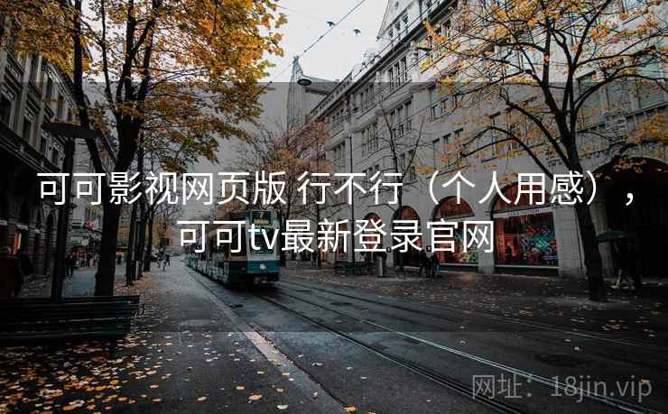 可可影视网页版 行不行(个人用感),可可tv最新登录官网 可可影视网页版 行不行(个人用感),可可tv最新登录官网