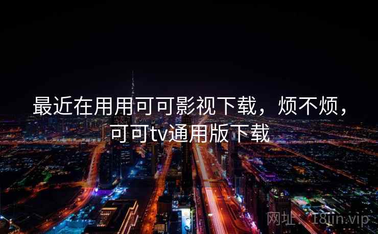 最近在用用可可影视下载，烦不烦，可可tv通用版下载