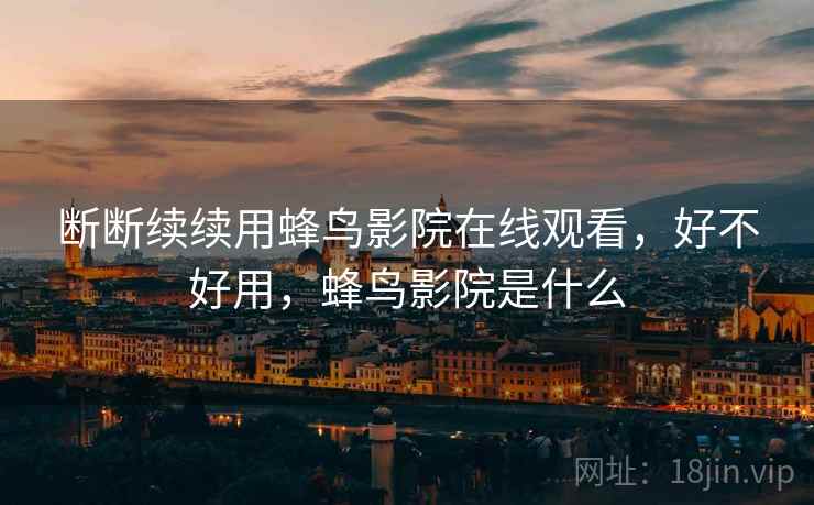 断断续续用蜂鸟影院在线观看，好不好用，蜂鸟影院是什么