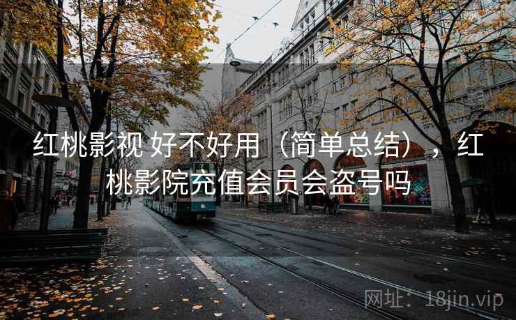 红桃影视 好不好用（简单总结），红桃影院充值会员会盗号吗