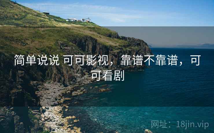 简单说说 可可影视，靠谱不靠谱，可可看剧