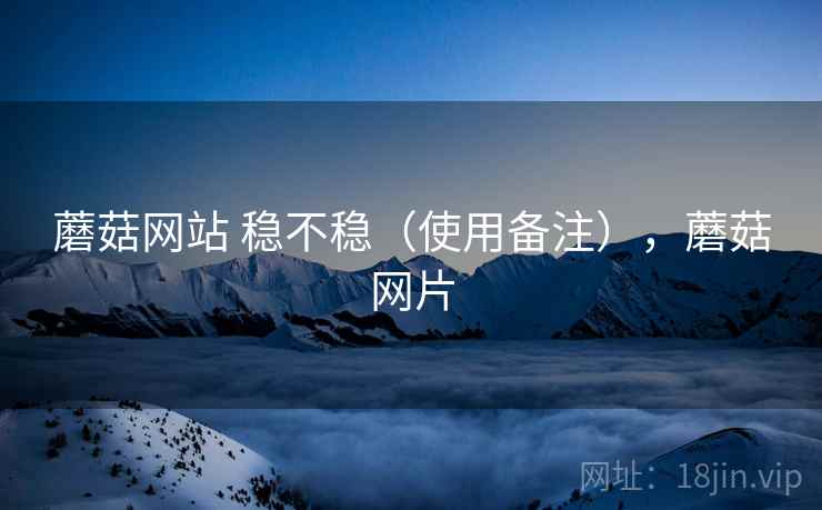 蘑菇网站 稳不稳(使用备注),蘑菇网片 蘑菇网站 稳不稳(使用备注),蘑菇网片