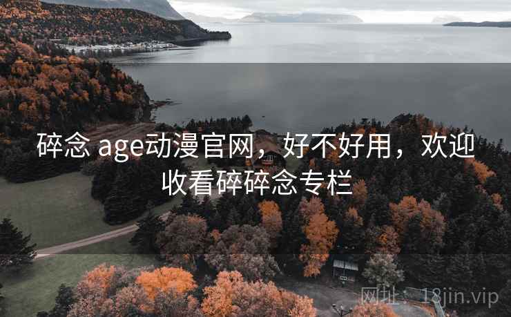 碎念 age动漫官网,好不好用,欢迎收看碎碎念专栏 碎念 age动漫官网,好不好用,欢迎收看碎碎念专栏