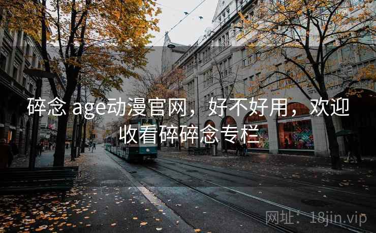 碎念 age动漫官网,好不好用,欢迎收看碎碎念专栏 碎念 age动漫官网,好不好用,欢迎收看碎碎念专栏