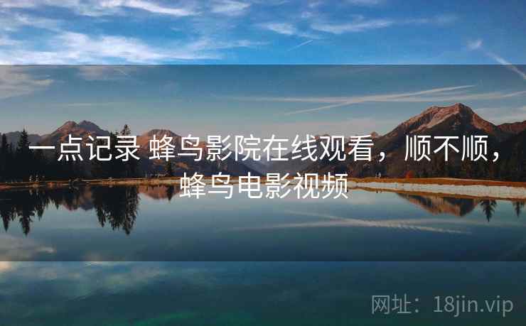一点记录 蜂鸟影院在线观看，顺不顺，蜂鸟电影视频