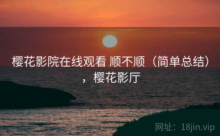 樱花影院在线观看 顺不顺（简单总结），樱花影厅