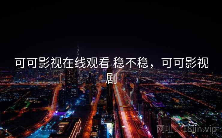 可可影视在线观看 稳不稳,可可影视剧 可可影视在线观看 稳不稳,可可影视剧