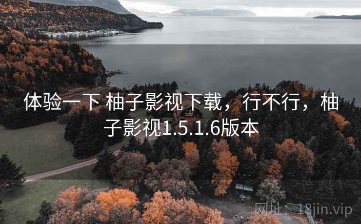 体验一下 柚子影视下载,行不行,柚子影视1.5.1.6版本 体验一下 柚子影视下载,行不行,柚子影视1.5.1.6版本