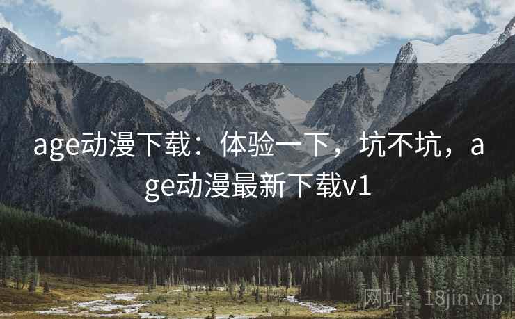 age动漫下载:体验一下,坑不坑,age动漫最新下载v1 age动漫下载:体验一下,坑不坑,age动漫最新下载v1