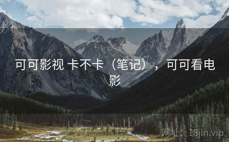可可影视 卡不卡(笔记),可可看电影 可可影视 卡不卡(笔记),可可看电影