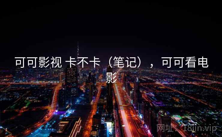 可可影视 卡不卡(笔记),可可看电影 可可影视 卡不卡(笔记),可可看电影