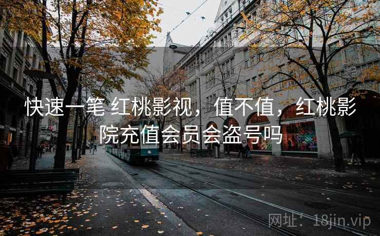 快速一笔 红桃影视,值不值,红桃影院充值会员会盗号吗 快速一笔 红桃影视,值不值,红桃影院充值会员会盗号吗