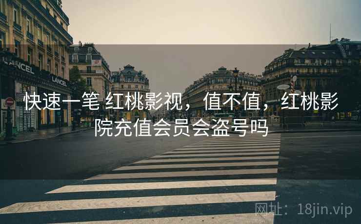 快速一笔 红桃影视,值不值,红桃影院充值会员会盗号吗 快速一笔 红桃影视,值不值,红桃影院充值会员会盗号吗