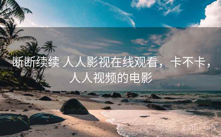 断断续续 人人影视在线观看,卡不卡,人人视频的电影 断断续续 人人影视在线观看,卡不卡,人人视频的电影