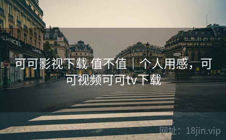 可可影视下载 值不值|个人用感,可可视频可可tv下载 可可影视下载 值不值|个人用感,可可视频可可tv下载