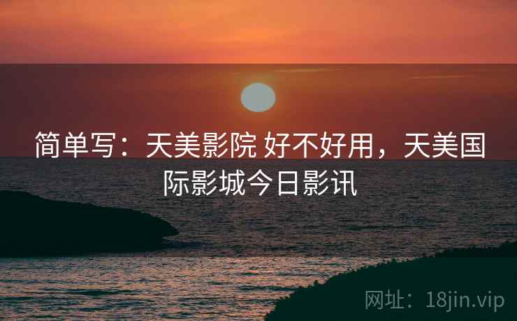 简单写：天美影院 好不好用，天美国际影城今日影讯