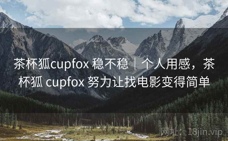 茶杯狐cupfox 稳不稳|个人用感,茶杯狐 cupfox 努力让找电影变得简单 茶杯狐cupfox 稳不稳|个人用感,茶杯狐 cupfox 努力让找电影变得简单