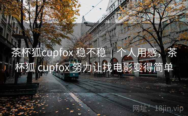 茶杯狐cupfox 稳不稳|个人用感,茶杯狐 cupfox 努力让找电影变得简单 茶杯狐cupfox 稳不稳|个人用感,茶杯狐 cupfox 努力让找电影变得简单