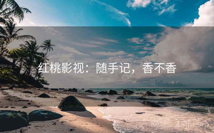 红桃影视：随手记，香不香