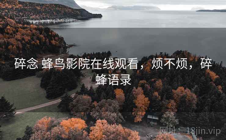 碎念 蜂鸟影院在线观看，烦不烦，碎蜂语录