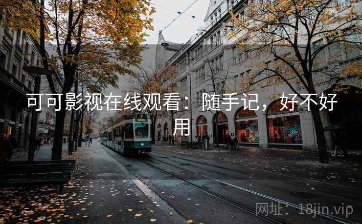 可可影视在线观看:随手记,好不好用 可可影视在线观看:随手记,好不好用
