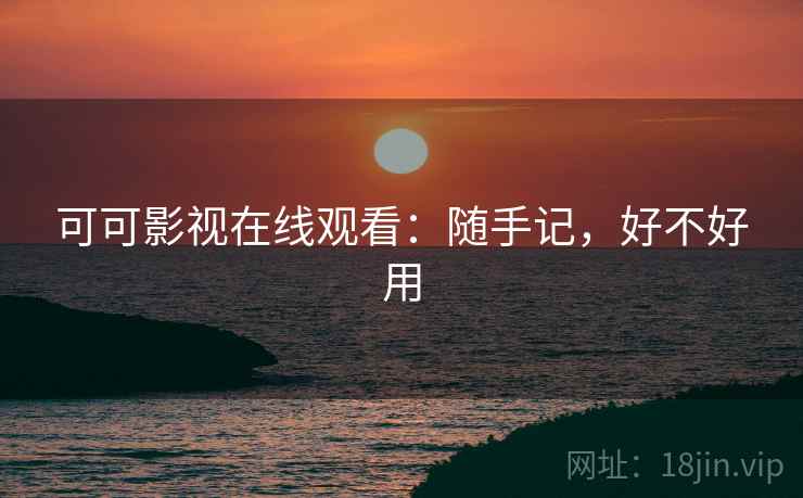 可可影视在线观看:随手记,好不好用 可可影视在线观看:随手记,好不好用