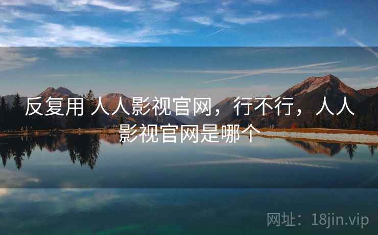 反复用 人人影视官网,行不行,人人影视官网是哪个 反复用 人人影视官网,行不行,人人影视官网是哪个