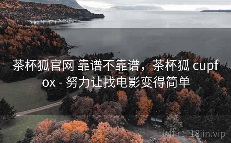 茶杯狐官网 靠谱不靠谱，茶杯狐 cupfox - 努力让找电影变得简单
