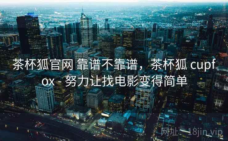 茶杯狐官网 靠谱不靠谱，茶杯狐 cupfox - 努力让找电影变得简单