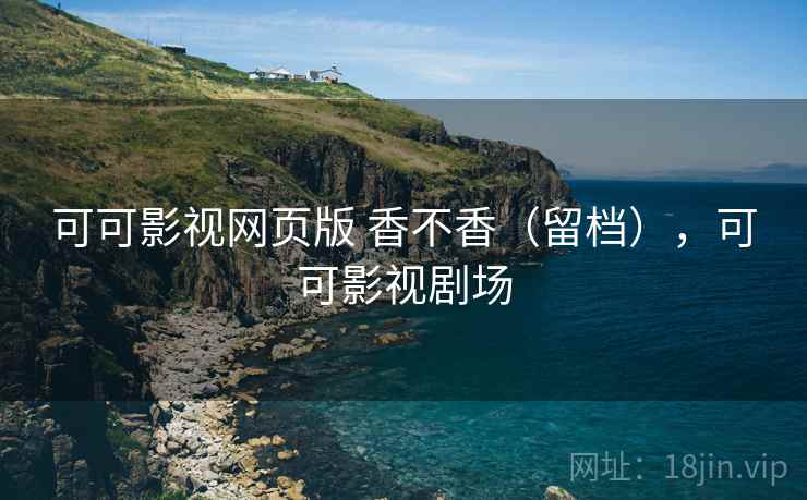 可可影视网页版 香不香（留档），可可影视剧场